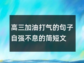 高三加油打氣的句子自強(qiáng)不息的簡短文案214條