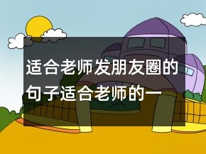 適合老師發(fā)朋友圈的句子適合老師的一句話格言212條