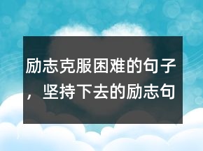 勵志克服困難的句子，堅持下去的勵志句子247條