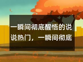一瞬間徹底醒悟的說(shuō)說(shuō)熱門，一瞬間徹底醒悟的說(shuō)說(shuō)213條