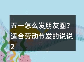 五一怎么發(fā)朋友圈？適合勞動節(jié)發(fā)的說說243條