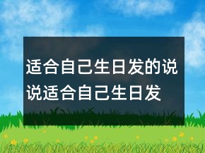 適合自己生日發(fā)的說說：適合自己生日發(fā)朋友圈的句子246條