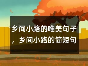 鄉(xiāng)間小路的唯美句子，鄉(xiāng)間小路的簡(jiǎn)短句子228條