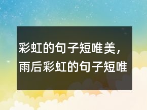 彩虹的句子短唯美，雨后彩虹的句子短唯美207條
