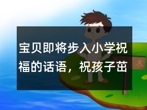 寶貝即將步入小學(xué)祝福的話語，祝孩子茁壯成長的句子249條