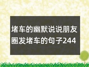 堵車的幽默說說朋友圈發(fā)堵車的句子244條