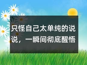 只怪自己太單純的說說，一瞬間徹底醒悟的說說224條