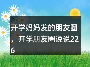 開學媽媽發(fā)的朋友圈，開學朋友圈說說226條