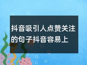 抖音吸引人點(diǎn)贊關(guān)注的句子抖音容易上熱門的句子204條