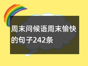 周末問候語：周末愉快的句子242條