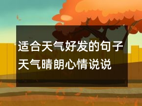 適合天氣好發(fā)的句子天氣晴朗心情說說短語248條