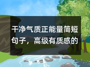 干凈氣質(zhì)正能量簡短句子，高級有質(zhì)感的句子230條