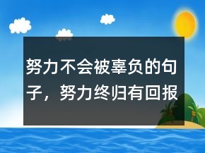 努力不會(huì)被辜負(fù)的句子，努力終歸有回報(bào)的句子215條