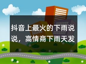 抖音上最火的下雨說(shuō)說(shuō)，高情商下雨天發(fā)朋友圈220條