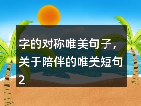 字的對(duì)稱唯美句子，關(guān)于陪伴的唯美短句200條
