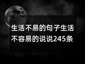 生活不易的句子生活不容易的說(shuō)說(shuō)245條