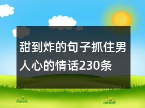 甜到炸的句子抓住男人心的情話230條