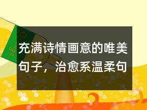 充滿詩(shī)情畫意的唯美句子，治愈系溫柔句子200條