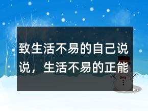 致生活不易的自己說說，生活不易的正能量句子222條