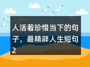 人活著珍惜當下的句子，最精辟人生短句244條
