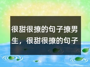 很甜很撩的句子撩男生，很甜很撩的句子表白224條