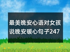 最美晚安心語(yǔ)對(duì)女孩說(shuō)晚安暖心句子247條