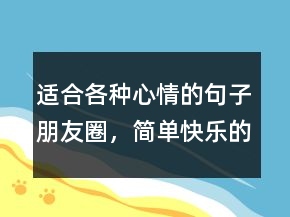 適合各種心情的句子朋友圈，簡(jiǎn)單快樂(lè)的心態(tài)句子209條