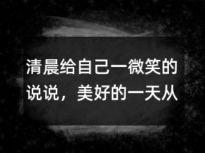 清晨給自己一微笑的說說，美好的一天從微笑開始206條