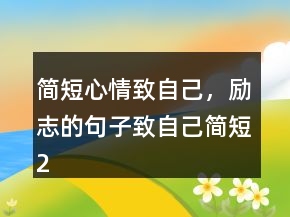 簡(jiǎn)短心情致自己，勵(lì)志的句子致自己簡(jiǎn)短244條
