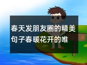 春天發(fā)朋友圈的精美句子春暖花開的唯美說說心情文案248條