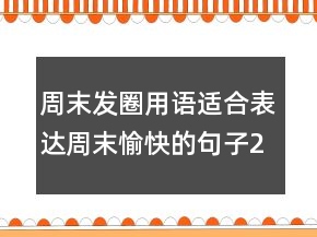 周末發(fā)圈用語：適合表達周末愉快的句子241條