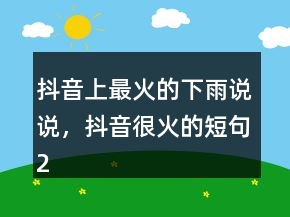 抖音上最火的下雨說說，抖音很火的短句231條