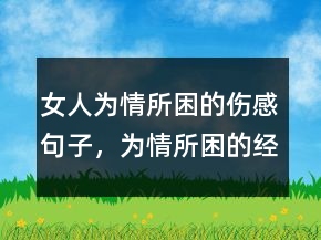 女人為情所困的傷感句子，為情所困的經(jīng)典語錄247條