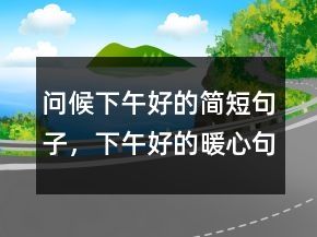 問候下午好的簡短句子，下午好的暖心句子249條
