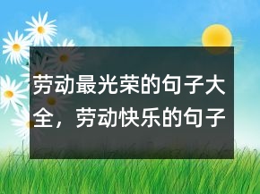勞動(dòng)最光榮的句子大全，勞動(dòng)快樂(lè)的句子或名言219條
