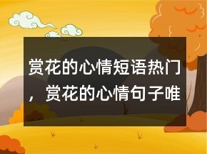 賞花的心情短語(yǔ)熱門(mén)，賞花的心情句子唯美240條