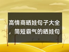 高情商曬娃句子大全，簡(jiǎn)短霸氣的曬娃句子226條