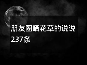 朋友圈曬花草的說說237條
