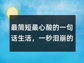 最簡(jiǎn)短最心酸的一句話生活，一秒淚崩的句子239條