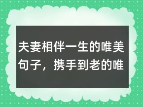 夫妻相伴一生的唯美句子，攜手到老的唯美句子209條