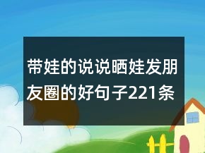 帶娃的說說：曬娃發(fā)朋友圈的好句子221條