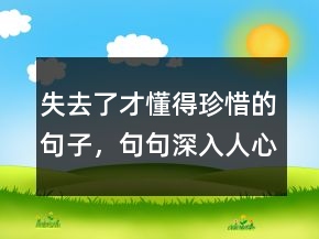 失去了才懂得珍惜的句子，句句深入人心的經典句子222條