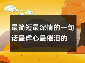 最簡短最深情的一句話最虐心最催淚的說說202條