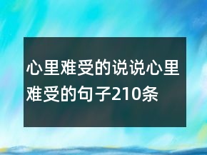 心里難受的說(shuō)說(shuō)心里難受的句子210條