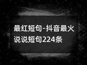 最紅短句-抖音最火說說短句224條