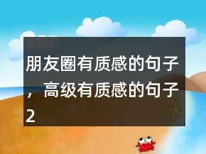 朋友圈有質(zhì)感的句子，高級(jí)有質(zhì)感的句子204條