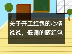 關(guān)于開工紅包的心情說說，低調(diào)的曬紅包的說說212條