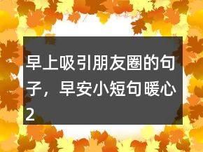 早上吸引朋友圈的句子，早安小短句暖心232條