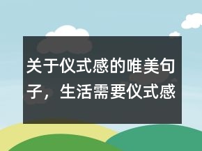 關(guān)于儀式感的唯美句子，生活需要儀式感的句子248條