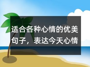 適合各種心情的優(yōu)美句子，表達(dá)今天心情好的句子238條